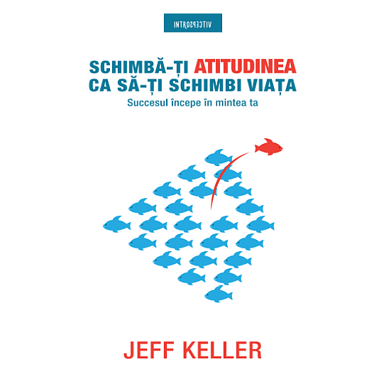 Schimba-ti atitudinea ca sa-ti schimbi viata - Jeff Keller