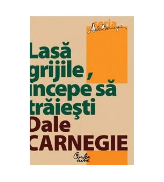 Lasă grijile, începi să trăiești - Dale Carnegie
